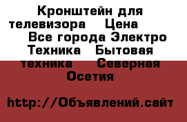 Кронштейн для телевизора  › Цена ­ 8 000 - Все города Электро-Техника » Бытовая техника   . Северная Осетия